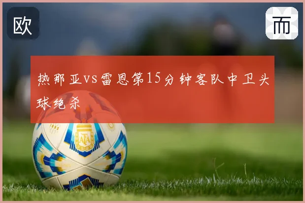 热那亚vs雷恩第15分钟客队中卫头球绝杀