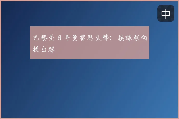 巴黎圣日耳曼雷恩交锋：接球朝向提出球