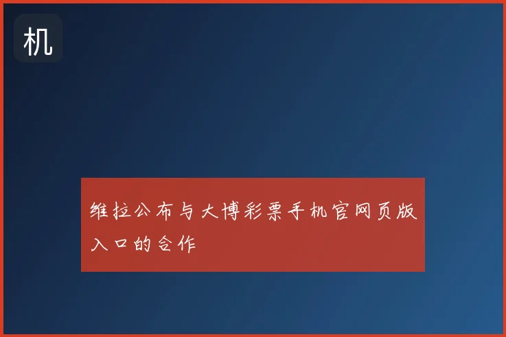 维拉公布与大博彩票手机官网页版入口的合作