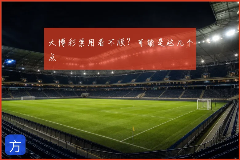 大博彩票用着不顺？可能是这几个点